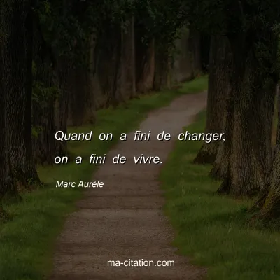 Marc Aurèle : Quand on a fini de changer, on a fini de vivre.
