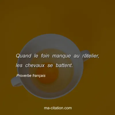 Proverbe franÃ§ais : Quand le foin manque au rÃ¢telier, les chevaux se battent.