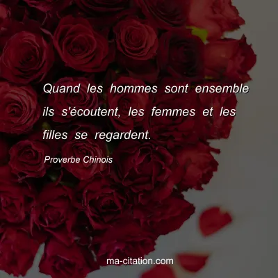 Proverbe Chinois : Quand les hommes sont ensemble ils s'Ã©coutent, les femmes et les filles se regardent.