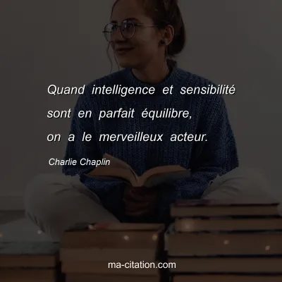Charlie Chaplin : Quand intelligence et sensibilitÃ© sont en parfait Ã©quilibre, on a le merveilleux acteur.