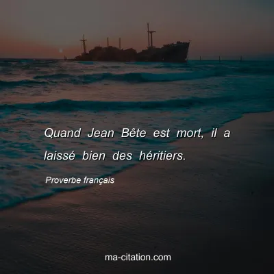 Proverbe français : Quand Jean Bête est mort, il a laissé bien des héritiers.