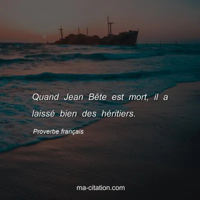 Proverbe franÃ§ais : Quand Jean BÃªte est mort, il a laissÃ© bien des hÃ©ritiers.