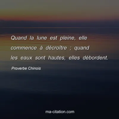 Proverbe Chinois : Quand la lune est pleine, elle commence Ã  dÃ©croÃ®tre ; quand les eaux sont hautes, elles dÃ©bordent.