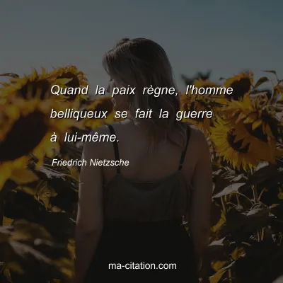 Friedrich Nietzsche : Quand la paix rÃ¨gne, l'homme belliqueux se fait la guerre Ã  lui-mÃªme.
