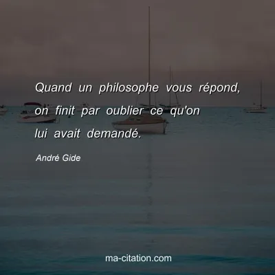 André Gide : Quand un philosophe vous répond, on finit par oublier ce qu'on lui avait demandé.