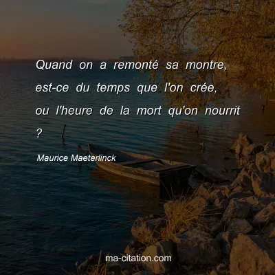Maurice Maeterlinck : Quand on a remontÃ© sa montre, est-ce du temps que l'on crÃ©e, ou l'heure de la mort qu'on nourrit ?