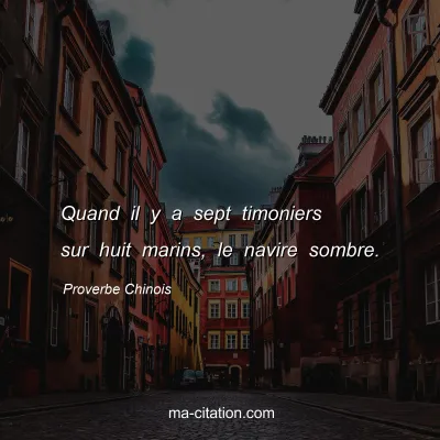 Proverbe Chinois : Quand il y a sept timoniers sur huit marins, le navire sombre.