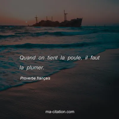 Proverbe franÃ§ais : Quand on tient la poule, il faut la plumer.