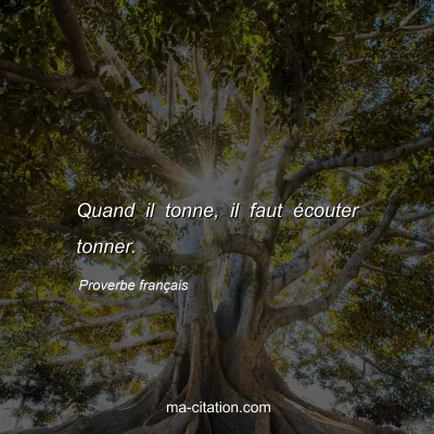 Proverbe franÃ§ais : Quand il tonne, il faut Ã©couter tonner.