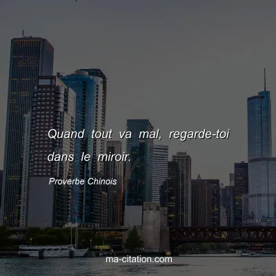 Proverbe Chinois : Quand tout va mal, regarde-toi dans le miroir.