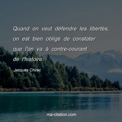 Jacques Chirac : Quand on veut défendre les libertés, on est bien obligé de constater que l'on va à contre-courant de l'histoire.