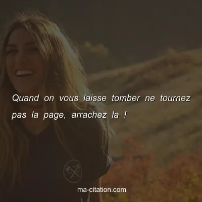 Quand on vous laisse tomber ne tournez pas la page, arrachez la !