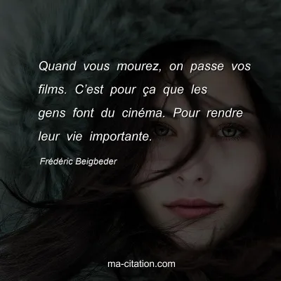 FrÃ©dÃ©ric Beigbeder : Quand vous mourez, on passe vos films. Câ€™est pour Ã§a que les gens font du cinÃ©ma. Pour rendre leur vie importante.