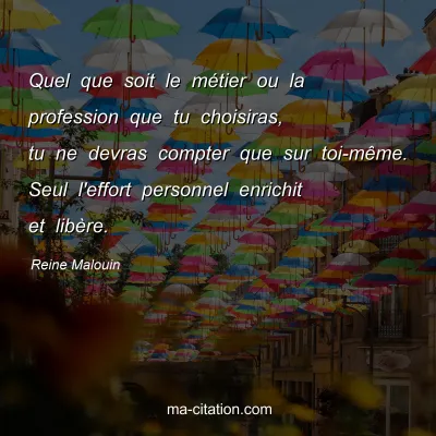 Reine Malouin : Quel que soit le mÃ©tier ou la profession que tu choisiras, tu ne devras compter que sur toi-mÃªme. Seul l'effort personnel enrichit et libÃ¨re.