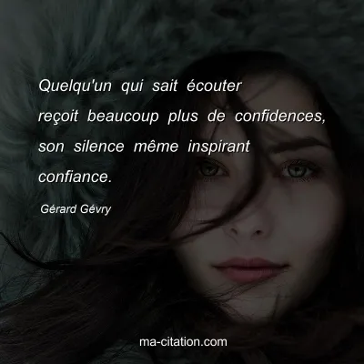 Gérard Gévry : Quelqu'un qui sait écouter reçoit beaucoup plus de confidences, son silence même inspirant confiance.