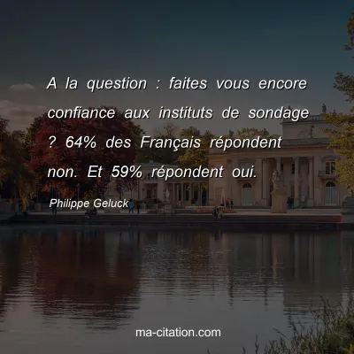 Philippe Geluck : A la question : faites vous encore confiance aux instituts de sondage ? 64% des Français répondent non. Et 59% répondent oui.