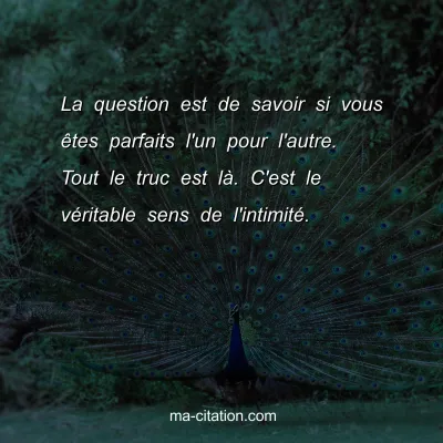 La question est de savoir si vous Ãªtes parfaits l'un pour l'autre. Tout le truc est lÃ . C'est le vÃ©ritable sens de l'intimitÃ©.