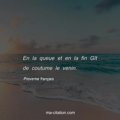 Proverbe franÃ§ais : En la queue et en la fin GÃ®t de coutume le venin.