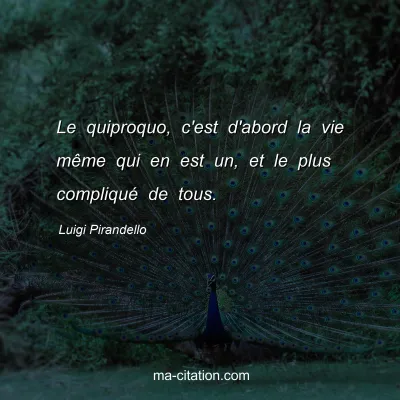 Luigi Pirandello : Le quiproquo, c'est d'abord la vie même qui en est un, et le plus compliqué de tous.