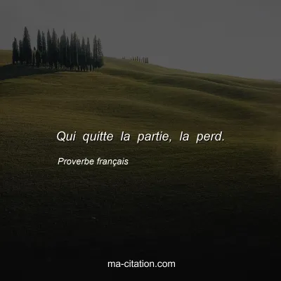 Proverbe franÃ§ais : Qui quitte la partie, la perd.