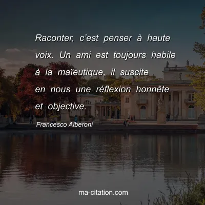 Francesco Alberoni : Raconter, câ€™est penser Ã  haute voix. Un ami est toujours habile Ã  la maÃ¯eutique, il suscite en nous une rÃ©flexion honnÃªte et objective.