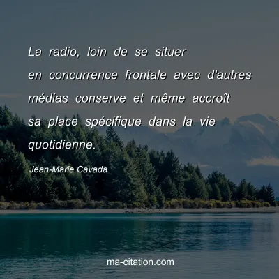 Jean-Marie Cavada : La radio, loin de se situer en concurrence frontale avec d'autres médias conserve et même accroît sa place spécifique dans la vie quotidienne.