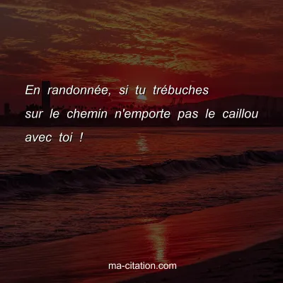 En randonnÃ©e, si tu trÃ©buches sur le chemin n'emporte pas le caillou avec toi !