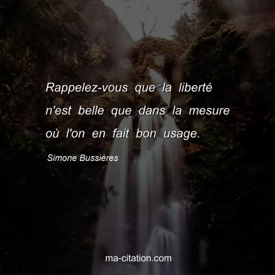 Simone Bussières : Rappelez-vous que la liberté n'est belle que dans la mesure où l'on en fait bon usage.