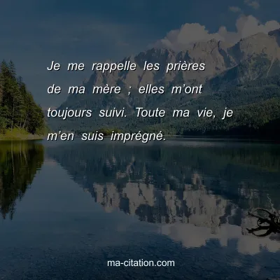 Je me rappelle les priÃ¨res de ma mÃ¨re ; elles mâ€™ont toujours suivi. Toute ma vie, je mâ€™en suis imprÃ©gnÃ©.