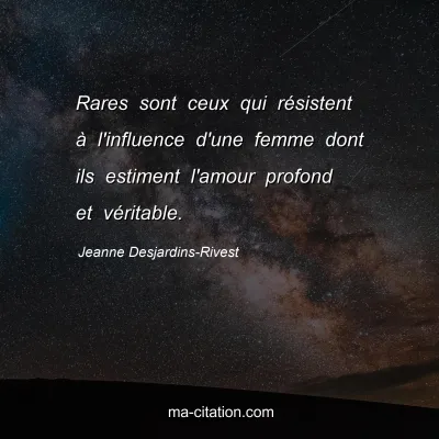 Jeanne Desjardins-Rivest : Rares sont ceux qui résistent à l'influence d'une femme dont ils estiment l'amour profond et véritable.