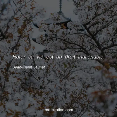 Jean-Pierre Jeunet : Rater sa vie est un droit inaliénable.