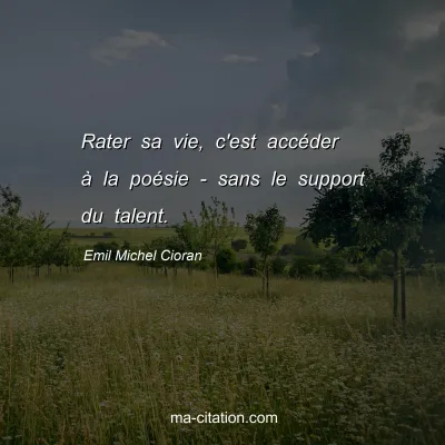 Emil Michel Cioran : Rater sa vie, c'est accÃ©der Ã  la poÃ©sie - sans le support du talent.