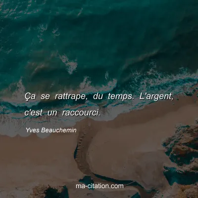 Yves Beauchemin : Ã‡a se rattrape, du temps. L'argent, c'est un raccourci.