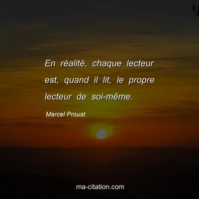 Marcel Proust : En réalité, chaque lecteur est, quand il lit, le propre lecteur de soi-même.