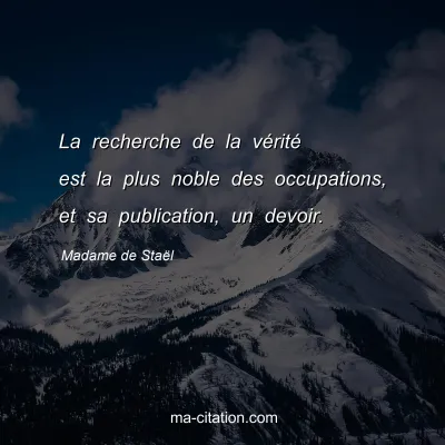 Madame de Staël : La recherche de la vérité est la plus noble des occupations, et sa publication, un devoir.