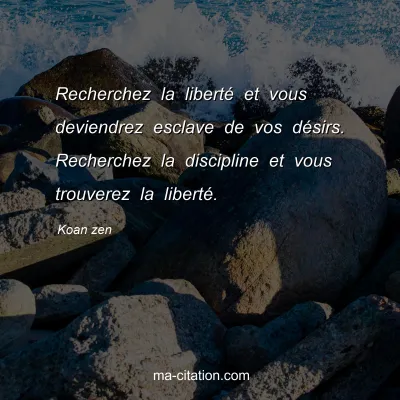 Koan zen : Recherchez la liberté et vous deviendrez esclave de vos désirs. Recherchez la discipline et vous trouverez la liberté.
