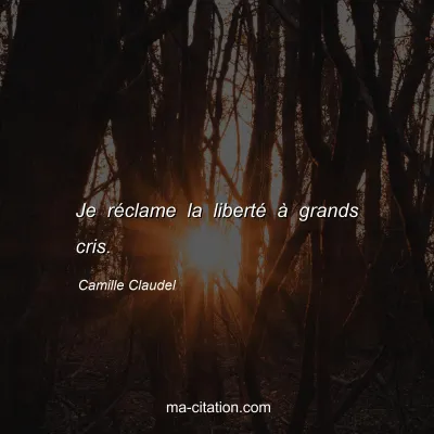 Camille Claudel : Je réclame la liberté à grands cris.