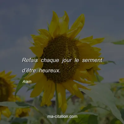 Alain : Refais chaque jour le serment dâ€™Ãªtre heureux.