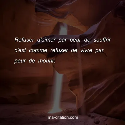 Refuser d'aimer par peur de souffrir c'est comme refuser de vivre par peur de mourir.