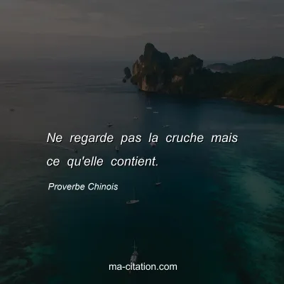 Proverbe Chinois : Ne regarde pas la cruche mais ce qu'elle contient.