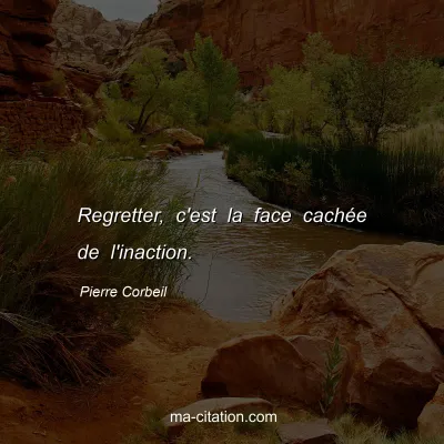 Pierre Corbeil : Regretter, c'est la face cachÃ©e de l'inaction.