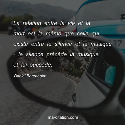 Daniel Barenboïm : La relation entre la vie et la mort est la même que celle qui existe entre le silence et la musique - le silence précède la musique et lui succède.