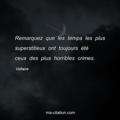 Voltaire : Remarquez que les temps les plus superstitieux ont toujours été ceux des plus horribles crimes.