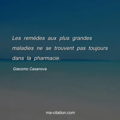 Giacomo Casanova : Les remÃ¨des aux plus grandes maladies ne se trouvent pas toujours dans la pharmacie.
