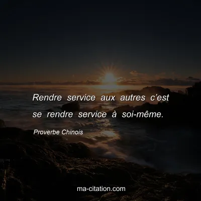 Proverbe Chinois : Rendre service aux autres câ€™est se rendre service Ã  soi-mÃªme.