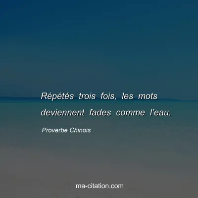 Proverbe Chinois : RÃ©pÃ©tÃ©s trois fois, les mots deviennent fades comme lâ€™eau.