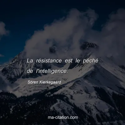 Sören Kierkegaard : La résistance est le péché de l'intelligence.