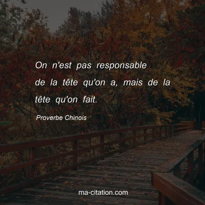 Proverbe Chinois : On n'est pas responsable de la tÃªte qu'on a, mais de la tÃªte qu'on fait.