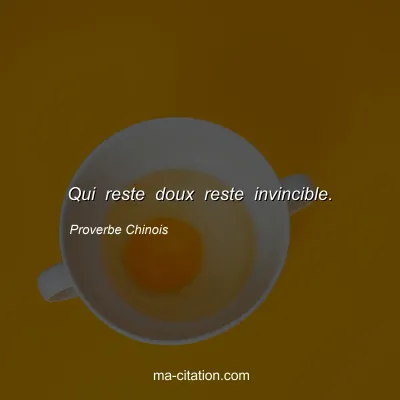 Proverbe Chinois : Qui reste doux reste invincible.