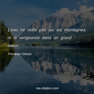 Proverbe Chinois : L'eau ne reste pas sur les montagnes, ni la vengeance dans un grand coeur.